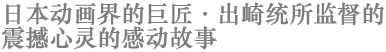 日本动画界的巨匠·出崎统所监督的震撼心灵的感动故事